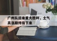 体育赛事APP-包含广州队迎来重大胜利，士气高涨期待接下来的词条
