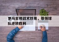 移动体育直播-罗马主帅战术妙用，带领球队逆转胜利的简单介绍