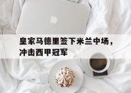体育APP下载-皇家马德里签下米兰中场，冲击西甲冠军(2021年08月09日 皇家马德里 vs ac米兰高清直播)