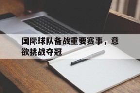 移动体育直播-国际球队备战重要赛事，意欲挑战夺冠(国足赴迪拜集训备战沙特世预赛)